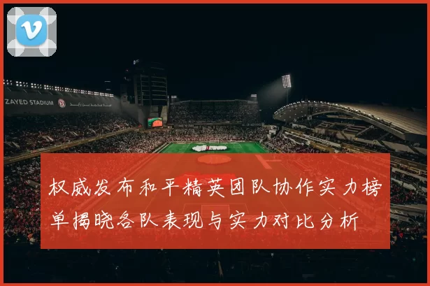 权威发布和平精英团队协作实力榜单揭晓各队表现与实力对比分析