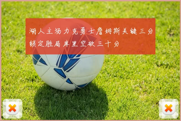 湖人主场力克勇士詹姆斯关键三分锁定胜局库里空砍三十分