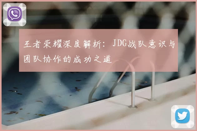 王者荣耀深度解析:JDG战队意识与团队协作的成功之道