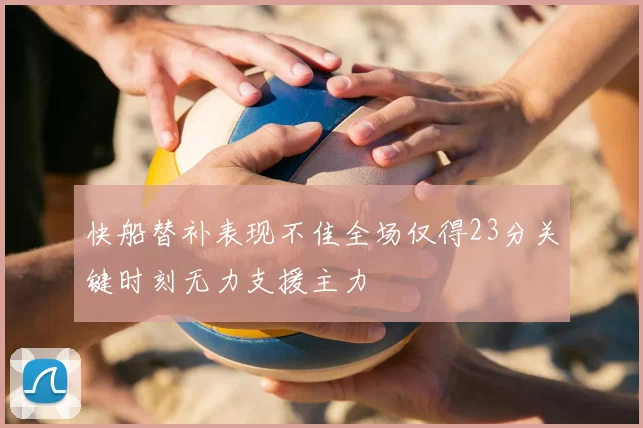 快船替补表现不佳全场仅得23分关键时刻无力支援主力