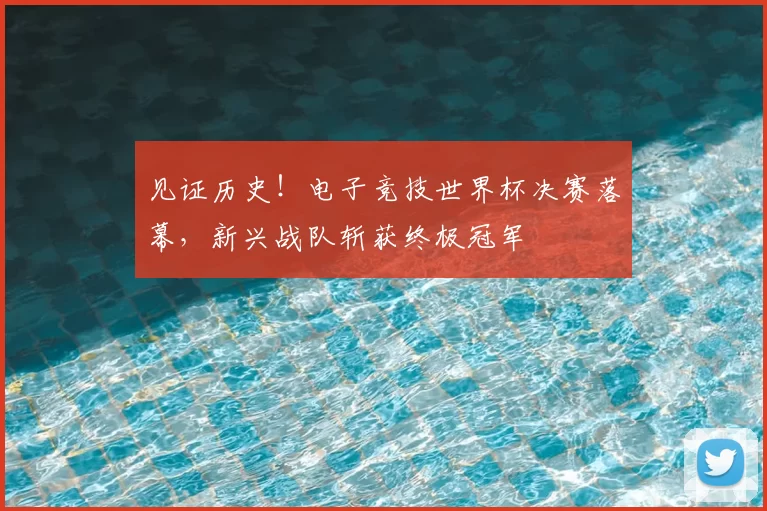 见证历史!电子竞技世界杯决赛落幕,新兴战队斩获终极冠军