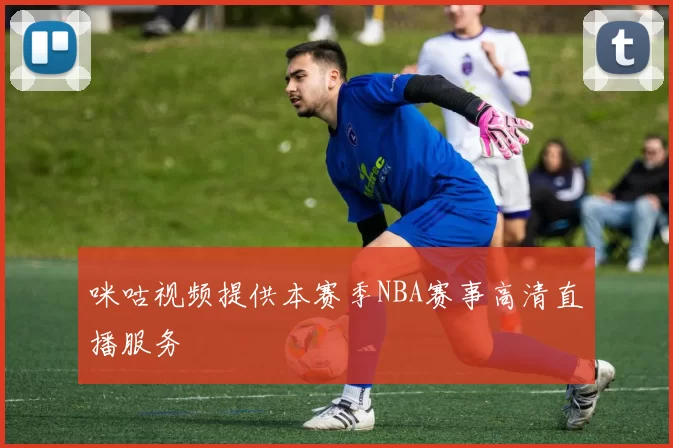 咪咕视频提供本赛季NBA赛事高清直播服务