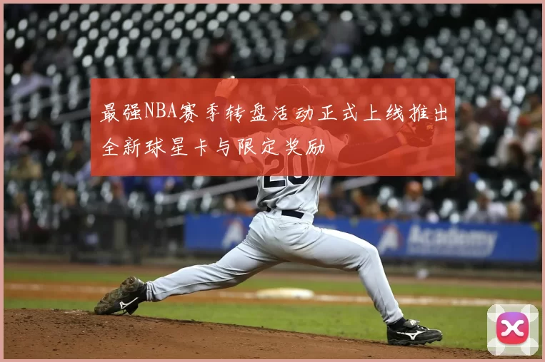 最强NBA赛季转盘活动正式上线推出全新球星卡与限定奖励