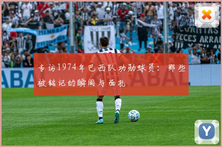 专访1974年巴西队功勋球员:那些被铭记的瞬间与面孔