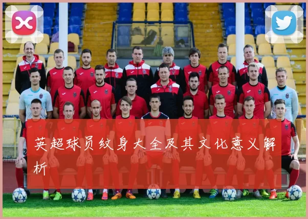 英超球员纹身大全及其文化意义解析