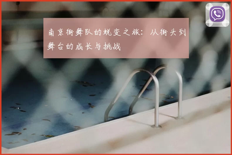 南京街舞队的蜕变之旅：从街头到舞台的成长与挑战