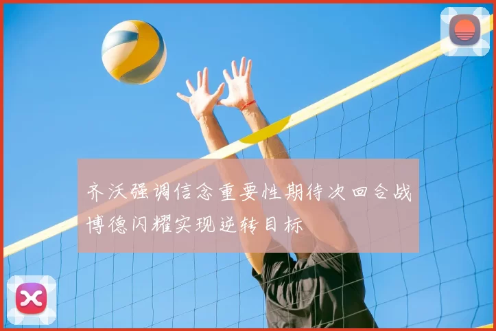 齐沃强调信念重要性期待次回合战博德闪耀实现逆转目标