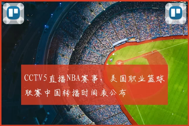 CCTV5直播NBA赛事,美国职业篮球联赛中国转播时间表公布