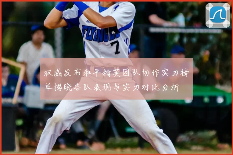 权威发布和平精英团队协作实力榜单揭晓各队表现与实力对比分析