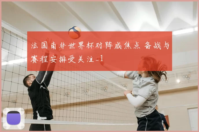 法国南非世界杯对阵成焦点 备战与赛程安排受关注_1