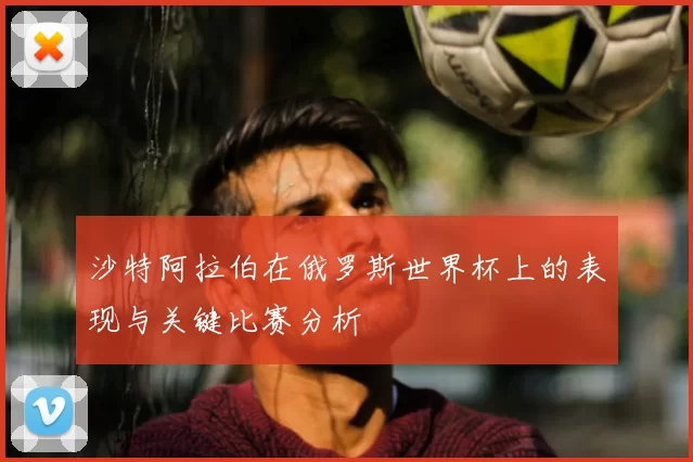 沙特阿拉伯在俄罗斯世界杯上的表现与关键比赛分析