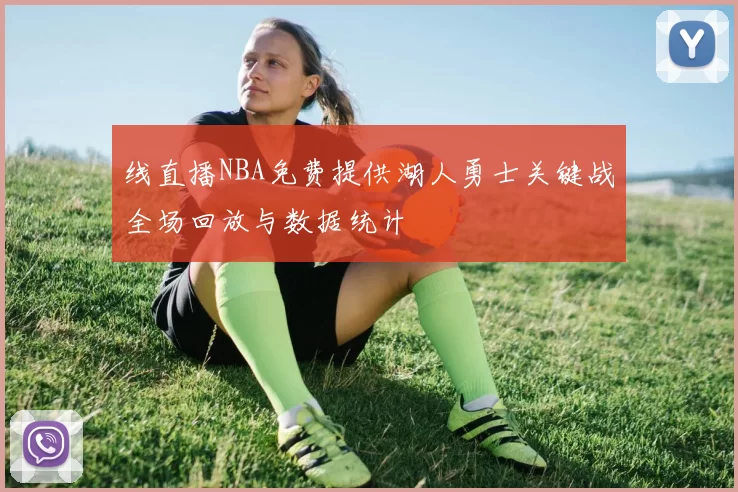 线直播NBA免费提供湖人勇士关键战全场回放与数据统计