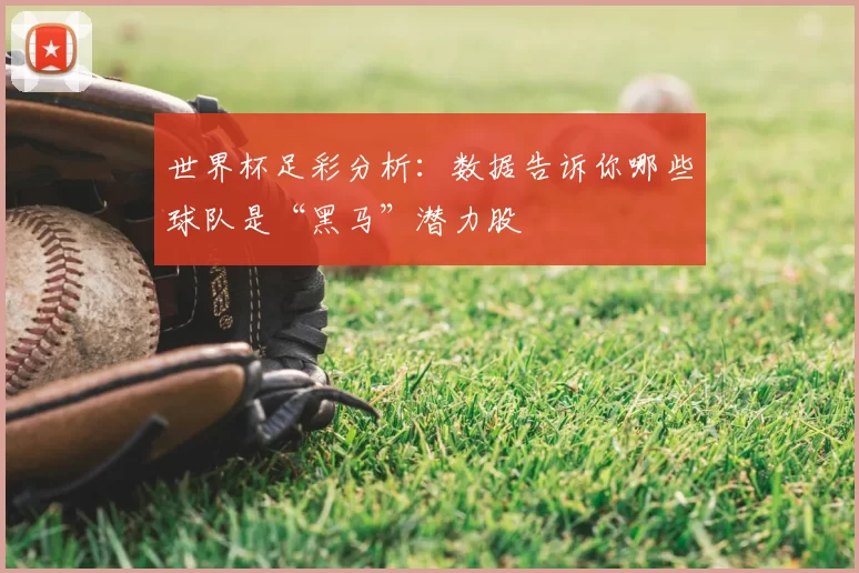 世界杯足彩分析:数据告诉你哪些球队是“黑马”潜力股