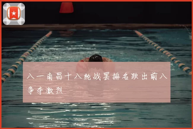 八一南昌十八轮战罢排名跌出前八争夺激烈