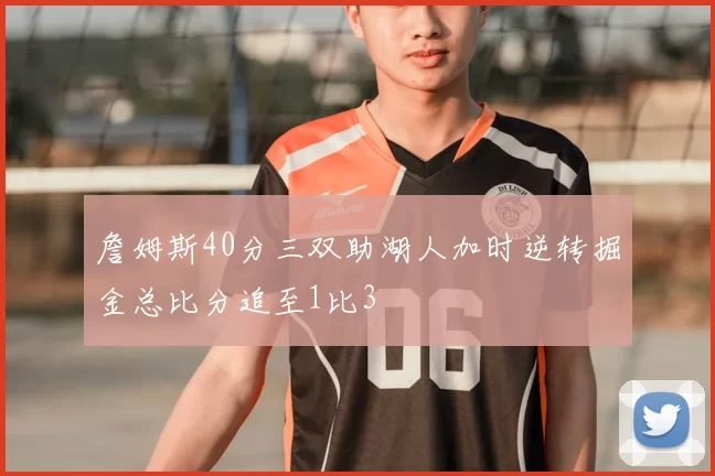 詹姆斯40分三双助湖人加时逆转掘金总比分追至1比3