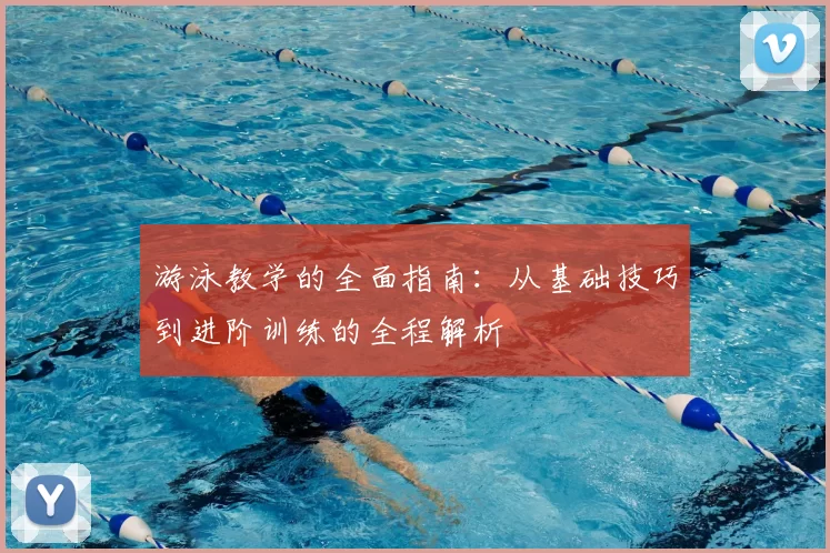 游泳教学的全面指南：从基础技巧到进阶训练的全程解析