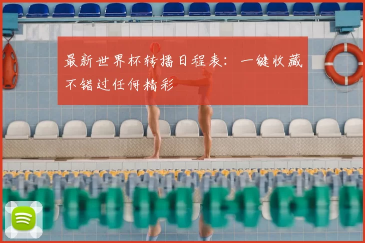 最新世界杯转播日程表:一键收藏不错过任何精彩