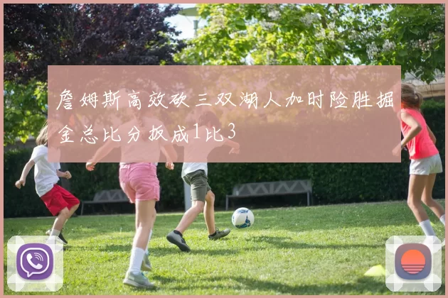 詹姆斯高效砍三双湖人加时险胜掘金总比分扳成1比3