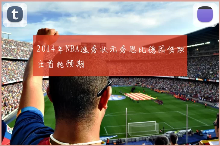 2014年NBA选秀状元秀恩比德因伤跌出首轮预期