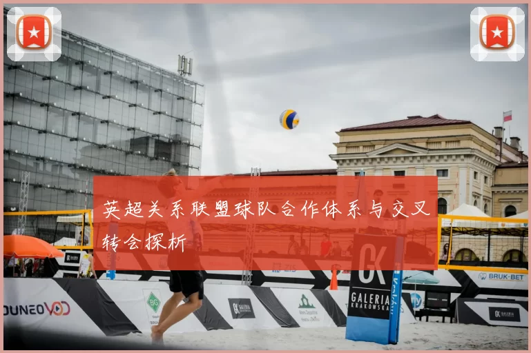 英超关系联盟球队合作体系与交叉转会探析