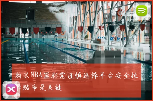购买NBA篮彩需谨慎选择平台安全性和赔率是关键