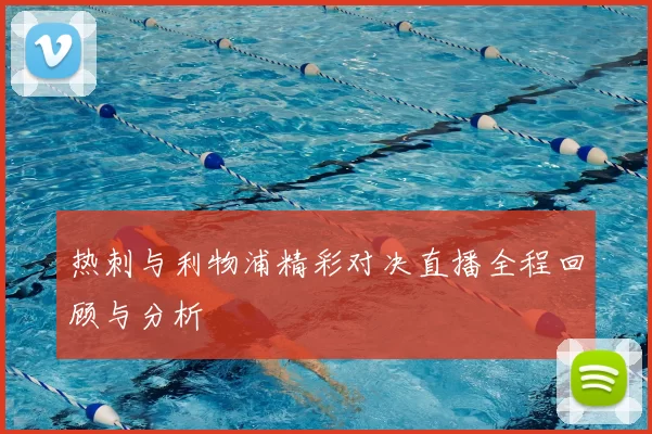 热刺与利物浦精彩对决直播全程回顾与分析