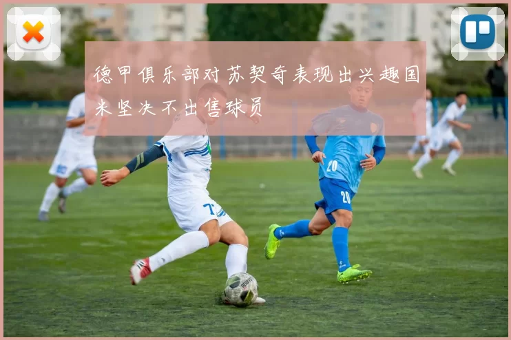 德甲俱乐部对苏契奇表现出兴趣国米坚决不出售球员