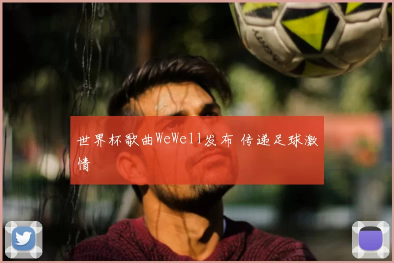 世界杯歌曲WeWell发布 传递足球激情