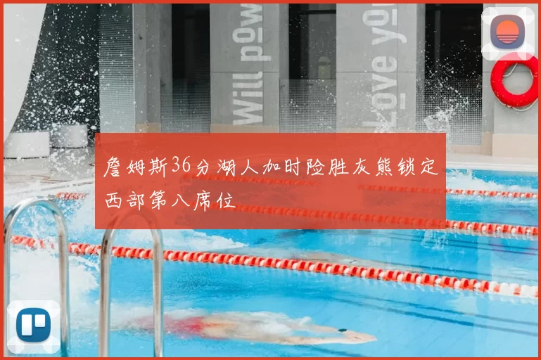 詹姆斯36分湖人加时险胜灰熊锁定西部第八席位
