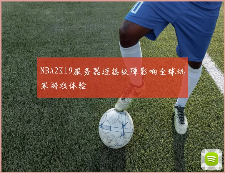 NBA2K19服务器连接故障影响全球玩家游戏体验