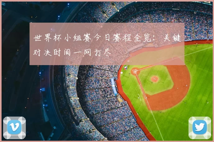 世界杯小组赛今日赛程全览:关键对决时间一网打尽