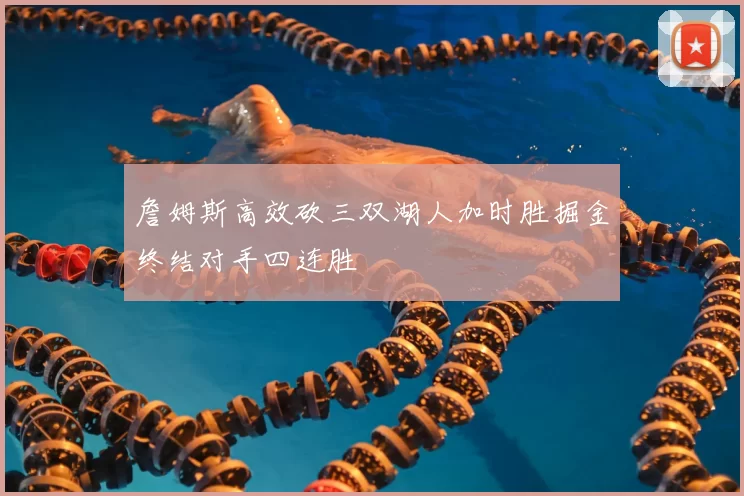 詹姆斯高效砍三双湖人加时胜掘金终结对手四连胜