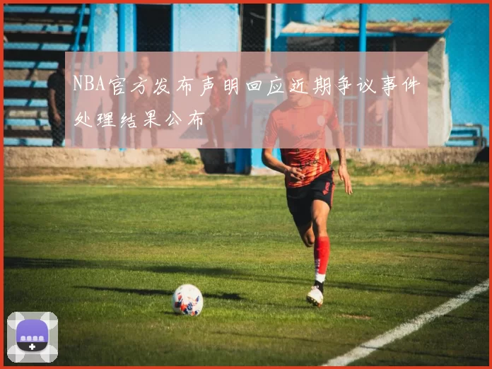 NBA官方发布声明回应近期争议事件处理结果公布