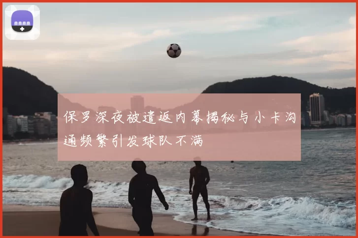 保罗深夜被遣返内幕揭秘与小卡沟通频繁引发球队不满