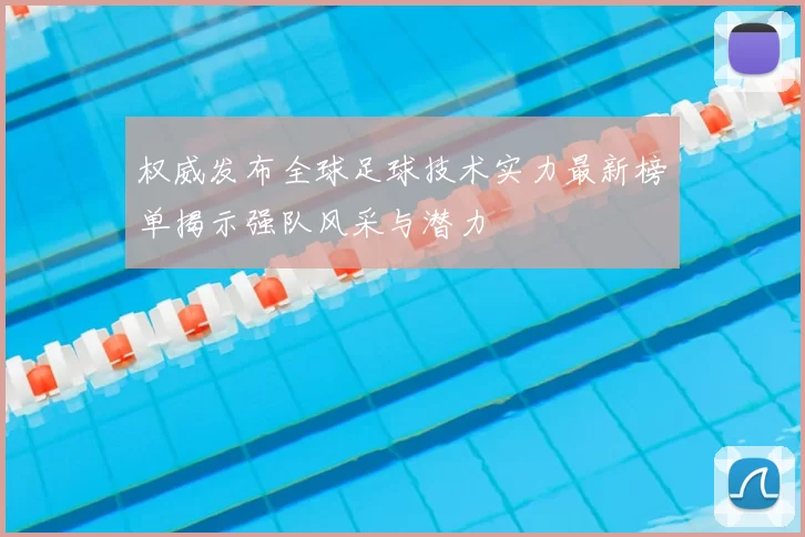 权威发布全球足球技术实力最新榜单揭示强队风采与潜力