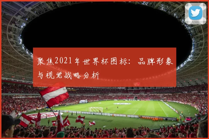 聚焦2021年世界杯图标:品牌形象与视觉战略分析