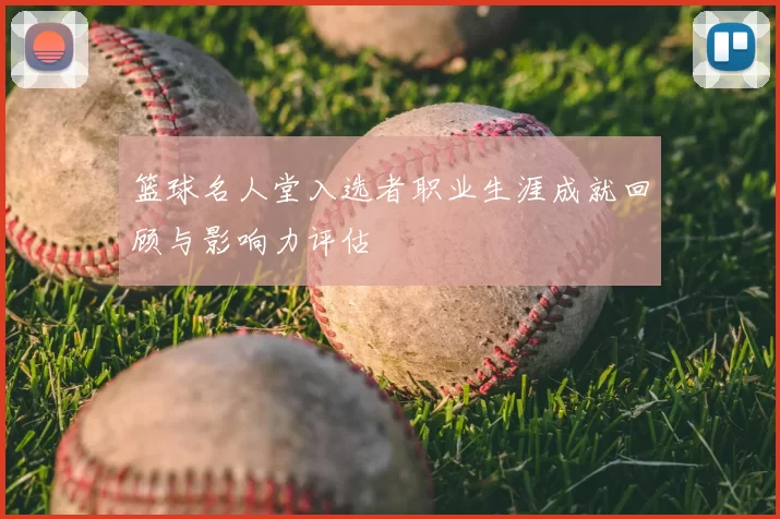 篮球名人堂入选者职业生涯成就回顾与影响力评估