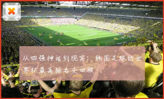 从四强神话到现实：韩国足球的世界杯最高排名全回顾
