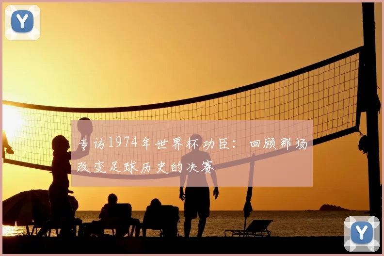 专访1974年世界杯功臣：回顾那场改变足球历史的决赛