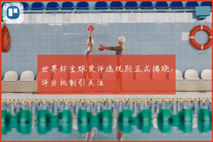 世界杯金球奖评选规则正式揭晓,评分机制引关注
