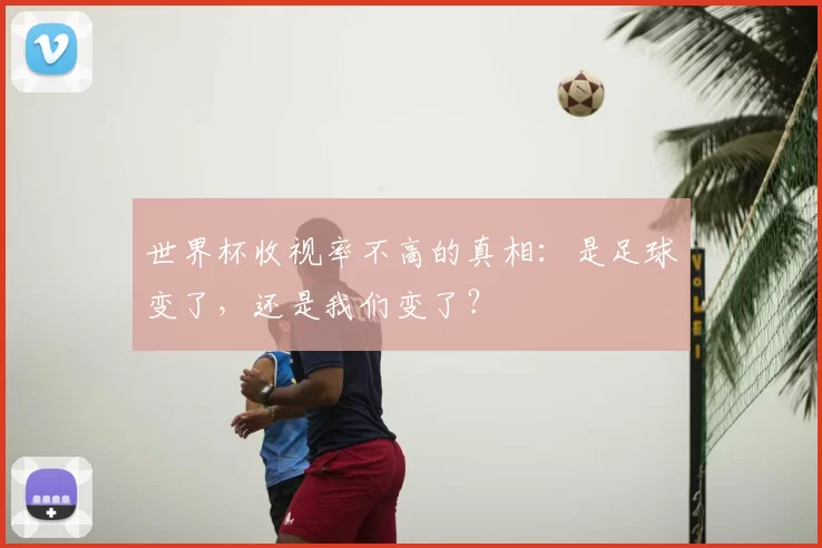世界杯收视率不高的真相:是足球变了,还是我们变了?