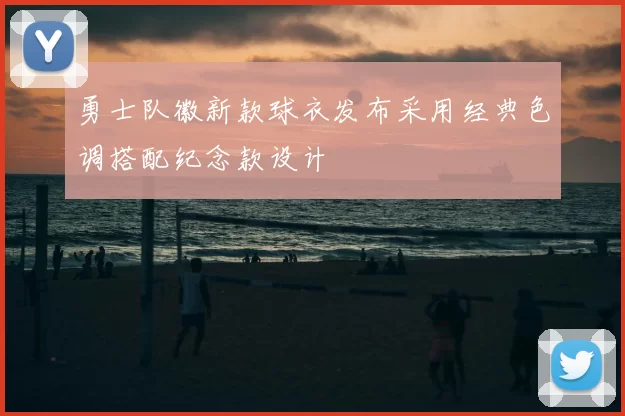 勇士队徽新款球衣发布采用经典色调搭配纪念款设计