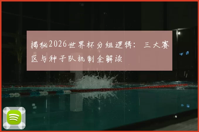 揭秘2026世界杯分组逻辑:三大赛区与种子队机制全解读