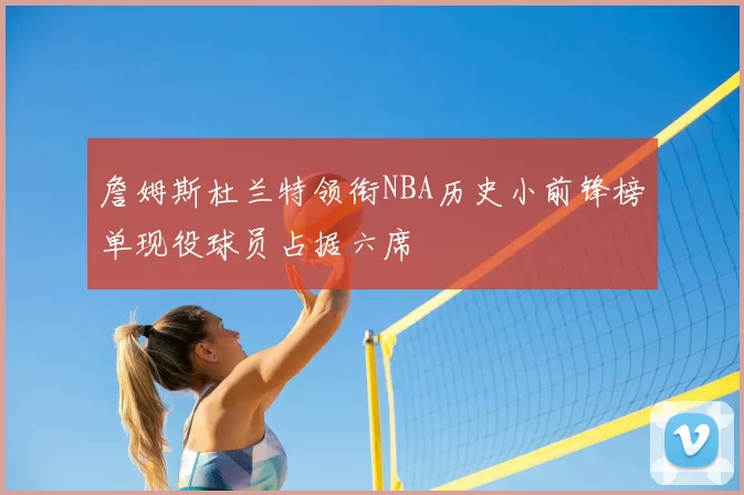 詹姆斯杜兰特领衔NBA历史小前锋榜单现役球员占据六席