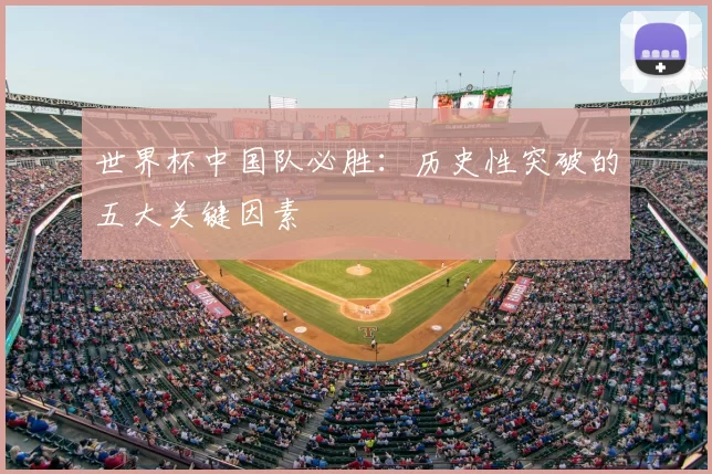 世界杯中国队必胜：历史性突破的五大关键因素