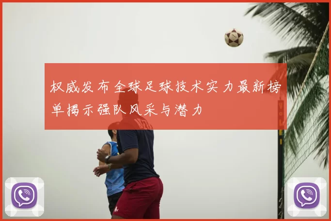 权威发布全球足球技术实力最新榜单揭示强队风采与潜力