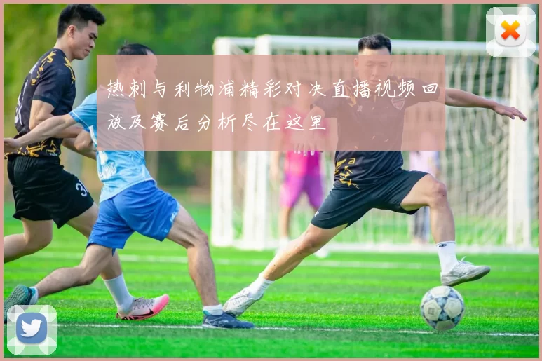 热刺与利物浦精彩对决直播视频回放及赛后分析尽在这里
