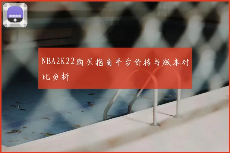 NBA2K22购买指南平台价格与版本对比分析
