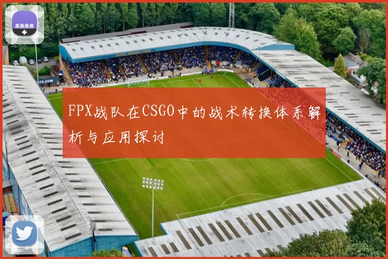 FPX战队在CSGO中的战术转换体系解析与应用探讨