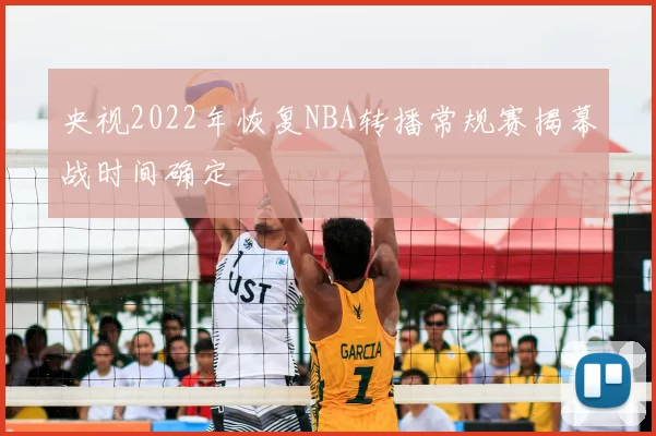 央视2022年恢复NBA转播常规赛揭幕战时间确定